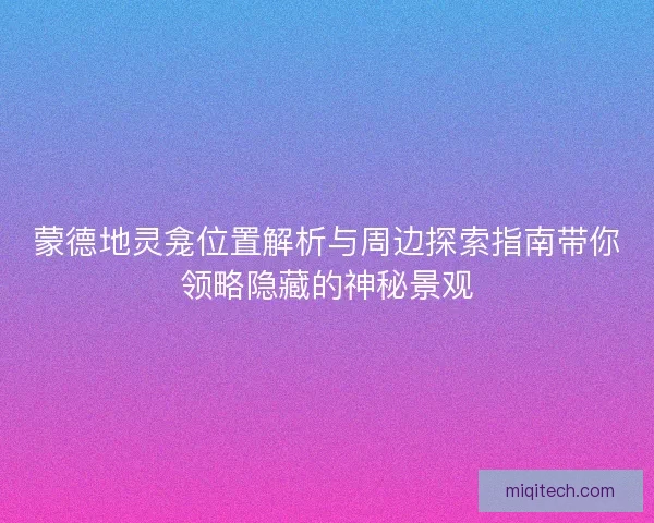 蒙德地灵龛位置解析与周边探索指南带你领略隐藏的神秘景观