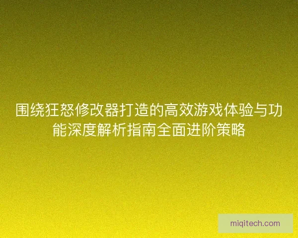 围绕狂怒修改器打造的高效游戏体验与功能深度解析指南全面进阶策略