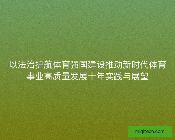 以法治护航体育强国建设推动新时代体育事业高质量发展十年实践与展望