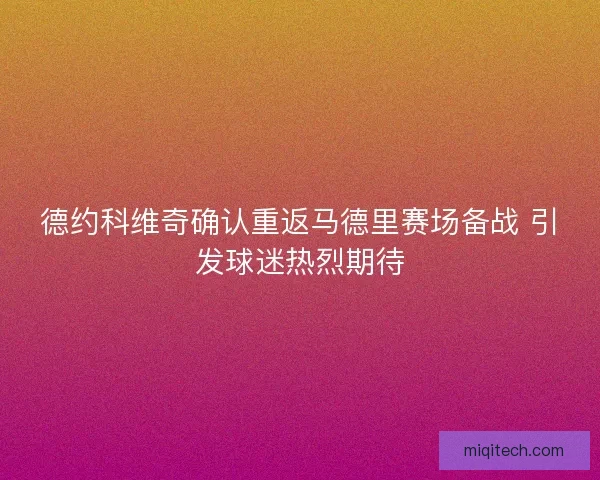 德约科维奇确认重返马德里赛场备战 引发球迷热烈期待