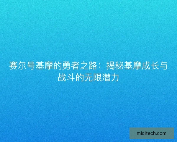 赛尔号基摩的勇者之路：揭秘基摩成长与战斗的无限潜力