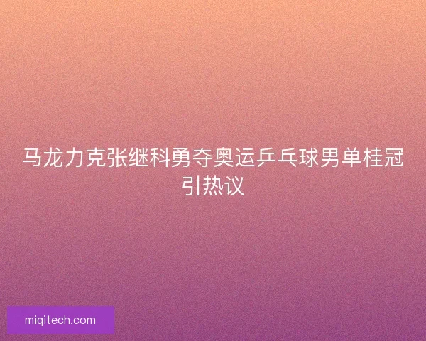 马龙力克张继科勇夺奥运乒乓球男单桂冠引热议