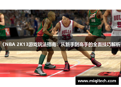 《NBA 2K13游戏玩法指南：从新手到高手的全面技巧解析》