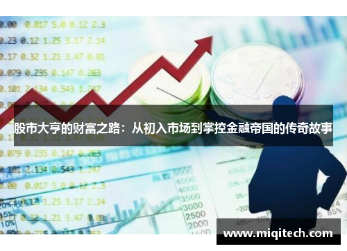股市大亨的财富之路：从初入市场到掌控金融帝国的传奇故事