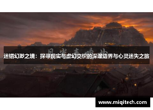 迷错幻渺之境：探寻现实与虚幻交织的深邃边界与心灵迷失之旅