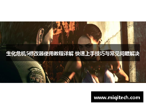 生化危机5修改器使用教程详解 快速上手技巧与常见问题解决